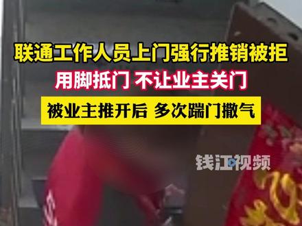 联通工作人员上门推销遭拒,用脚强行堵门,被推出后又骂又踢。(来源:潮新闻)#你怎么看 #监控下的一幕 @抖音小助手