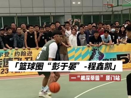 根深蒂固厦门站“寻根”球员—北体大彭于晏@程鑫凯🔥CXK #篮球 #根深蒂固