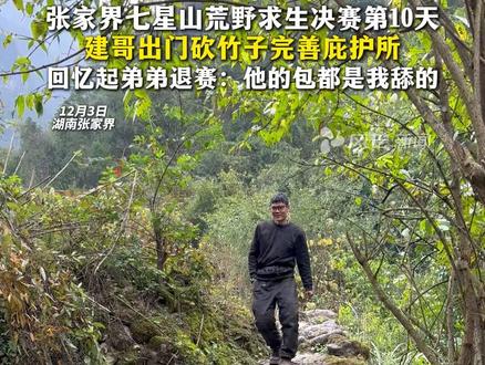 张家界七星山荒野求生决赛第10天,建哥出门砍竹子完善庇护所,回忆起弟弟退赛:他的包都是我舔的 #社会新闻 #张家界七星山 #荒野求生