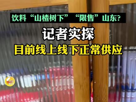 网传饮料“山楂树下”在山东“限售”“禁售”,记者实探:目前线上线下正常供应
