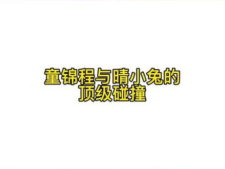 童锦程与晴小兔的顶级碰撞