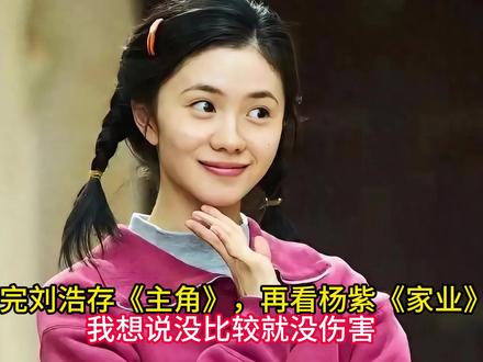 看完刘浩存《主角》,再看杨紫《家业》,我想说没比较就没伤害