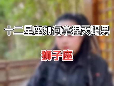 十二星座如何拿捏天蝎男狮子座#狮子座 #星座 #挽回我有方法