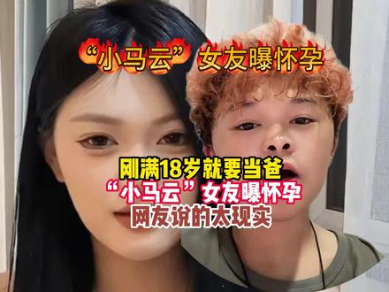 刚满18岁就要当爸!“小马云”女友曝怀孕双胞胎网友说的太现 刚满18岁就要当爸!“小马云”女友曝怀孕双胞胎,网友说的太现实#刚满18岁就
