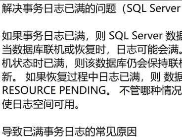 解决事务日志已满的问题(SQL Server 错误 9002)
如果事务日志已满,则 SQL Server 数据库引擎 会发出 9002 错误。 当数据库联机或恢复时,日志可能会满。 如果日志在数据库处于联机状态时已满,则该数据库仍会保持联机状态,但只能读取,不能更新。 如果恢复过程中日志已满,则 数据库引擎 将数据库标记为 RESOURCE PENDING。 不管哪种情况,都需要用户执行操作才能使日志空间可用。
导致已满事务日志的常见原因
对已满事务日志的正确响应取决于导致日志已满的情况。 常见原因包括:
日志未截断
磁盘卷已满
日志大小设置为固定的最大值或禁用自动增长
无法完成复制或可用性组同步