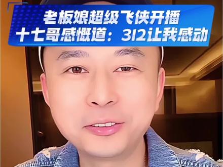 老板娘超级飞侠开播,十七哥感慨道:312让你感动! #十七💤 #十七哥 #介白 #介白岩茶 #超级飞侠nimo @十七💤 ⁵⁰² @介白 @在场TT @超级飞侠nimo