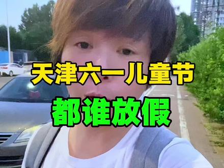天津六一儿童节都谁放假 兄弟姐妹们你们还有要补充的吗?