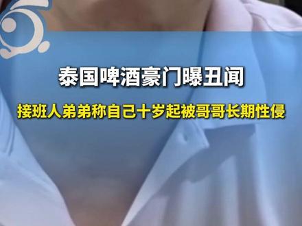 泰国啤酒豪门曝丑闻,接班人弟弟称自己十岁起被哥哥长期性侵。