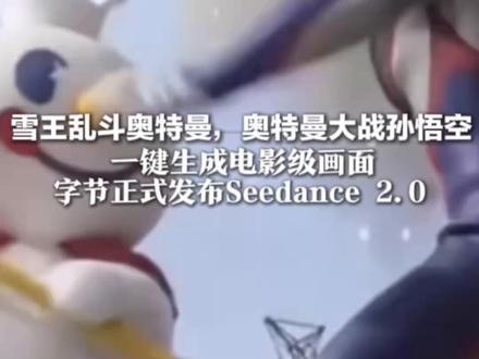 雪王乱斗奥特曼,奥特曼大战孙悟空一键生成电影级画面 字节正式发布Seedance 2.0《黑神话》制作人冯骥称其“地表最强”