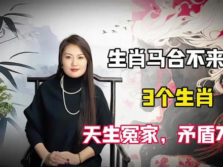 生肖马合不来的三个生肖,天生冤家,矛盾不断