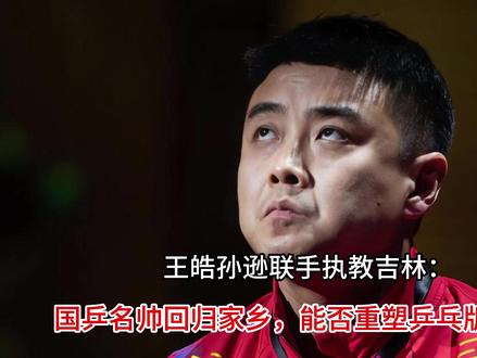 王皓孙逊联手执教吉林:国乒名帅回归家乡,能否重塑乒乓版图? #求抄你的购物车 #这也能开播 #健身离不开这些