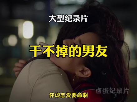 大型纪录片之--《干不掉的男友》
