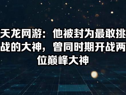 天龙网游:他被封为最敢挑战的大神,曾同时期开战两位巅峰大神#新天龙八部