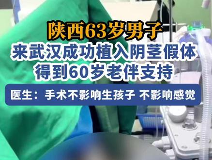 陕西63岁男子来武汉成功植入阴茎假体,得到60岁老伴支持,医生:手术不影响生孩子和感觉