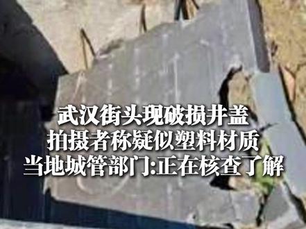 3月18日(发布)武汉街头现破损井盖,拍摄者称疑似塑料材质,当地城管部门:正在核查了解(上游新闻记者 李坐廷)