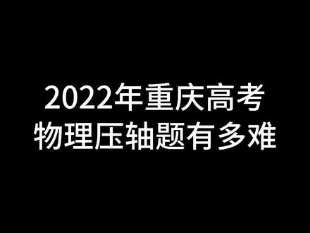 2022年重庆高考物理压轴题有多难#高考 #压轴题 #物理 #高考加油