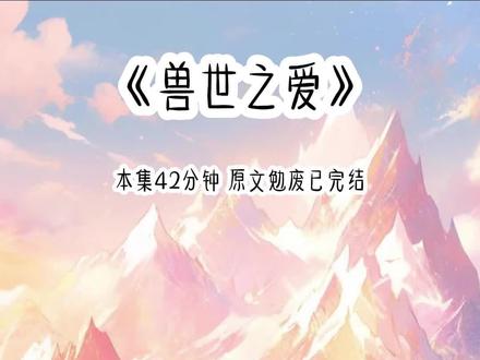兽世之爱 #穿越兽世#一口气看完系列 #女大学生#文荒推荐#炒鸡好看
