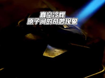 真空冷焊,原子间的奇妙现象#宇宙 #宇宙奥秘 #宇宙探索 #创作训练营 #伙伴计划原创视频