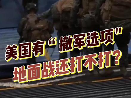 东观军情|美国有了“撤军选项” 地面战还打不打?