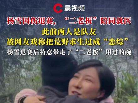 杨雪因伤退赛,二老板陪同就医,此前两人是队友,被网友戏称把荒野求生过成“恋综”,杨雪退赛后特意带走“二老板”用过的碗,二老板:两人是朋友也是战友#荒野求生 #杨雪 #二老板