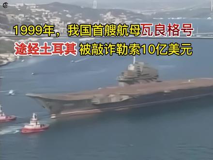 1999年,我国首艘航母瓦良格号归国途中,被土耳其勒索10亿美元! #珍贵影像 #辽宁舰 #瓦良格号航母