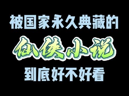 被国家永久典藏的仙侠小说到底好看不? #小说 #网文 #书海老鱼