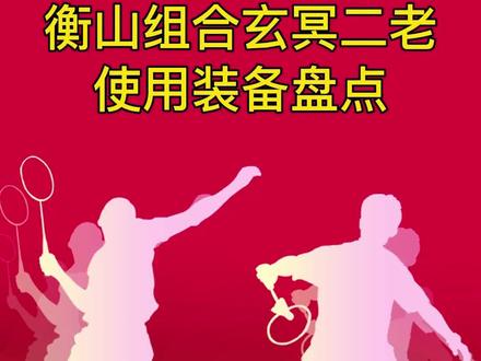 衡山组合玄冥二老使用装备盘点。#羽毛球 #阿山亨德拉 #科普 #知识分享 #感谢抖音我要上热门 @DOU+小助手 @抖音小助手