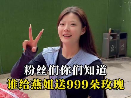 粉丝们你们知道谁给燕姐送990朵玫瑰#日常#999朵玫瑰