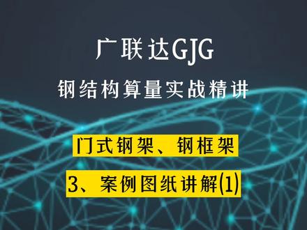 广联达门式钢架、钢框架算量实战精讲:3、案例图纸讲解(1) #广联达 #钢结构 #钢框架