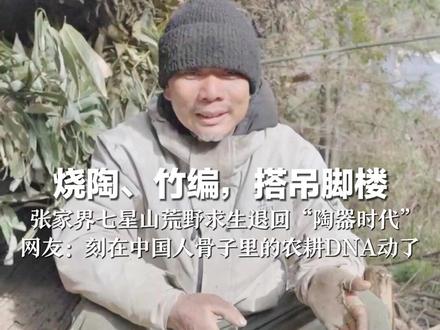 烧陶、竹编,搭吊脚楼 张家界七星山荒野求生退回“陶器时代” 网友:刻在中国人骨子里的农耕DNA动了