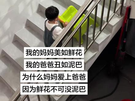 我的妈妈美如鲜花我的爸爸丑如泥巴
为什么妈妈爱上爸爸因为鲜花不可没泥巴#上下楼梯
