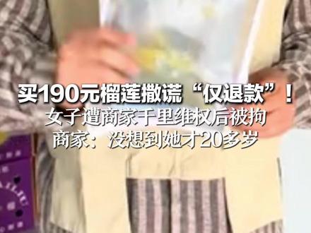 买190元榴莲撒谎“仅退款”! 女子遭商家千里维权后被拘 商家:没想到她才20多岁 下单所有信息是假的,希望公开道歉