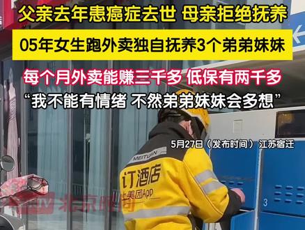 5月27日(发布时间),江苏宿迁。父亲于去年患癌症去世,母亲拒绝抚养,05年女生跑外卖独自抚养3个弟弟妹妹,她表示自己每个月跑外卖能赚三千多,村里低保有两千多,虽然很难但也得笑着去面对,“不能天天有情绪,弟弟妹妹会多想。”
