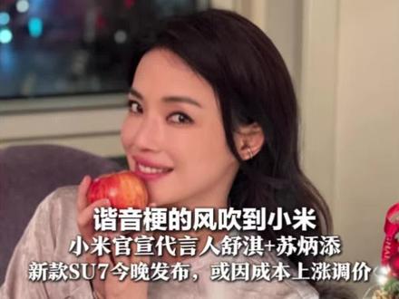 “SU7=舒淇” 谐音梗的风还是吹到小米!小米官宣代言人舒淇+苏炳添 新款SU7今晚发布,或因成本上涨调价