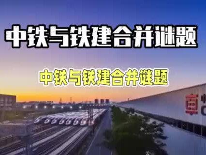 中铁与铁建合并谜题:为何两大基建巨头难"联姻"?