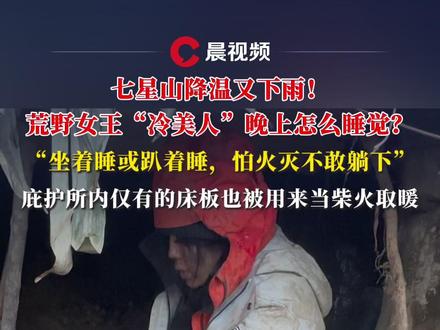 七星山降温又下雨!荒野女王“冷美人”晚上怎么睡觉?“坐着睡或趴着睡,怕火灭不敢躺下”#七星山 #荒野求生 #冷美人