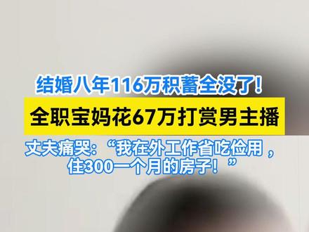 结婚八年116万积蓄全没了!全职宝妈花67万打赏男主播 #河南郑州 #全职宝妈 #主播打赏 #积蓄