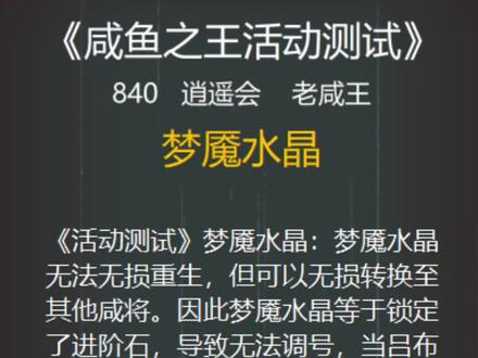 《活动测试》梦魇水晶:梦魇水晶无法无损重生,但可以无损转换至其他咸将。因此梦魇水晶等于锁定了进阶石,导致无法调号,当吕布拥有梦魇水晶的时候,就再也无法“重生下阵”了。#咸鱼之王 #咸鱼之王攻略