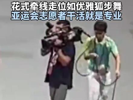 花式牵线走位如优雅狐步舞
亚运会志愿者干活就是专业