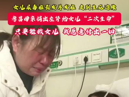 女儿尿毒症引发并发症,生命走到“生死边缘”,孝昌母亲捐出左肾,给女儿“二次生命”。