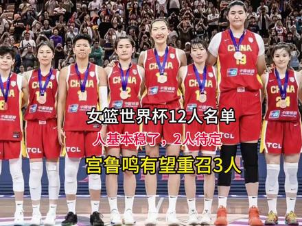 女篮世界杯12人名单,7人基本稳了,2人待定,宫鲁鸣有望重召 #女篮世界杯
