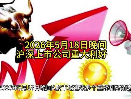 2026年5月18日晚间沪深上市公司重大利好