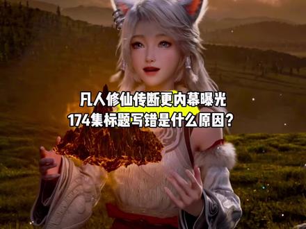 凡人修仙传断更内幕曝光,174集标题写错又是什么原因?#国漫#凡人修仙传#凡人重返天南