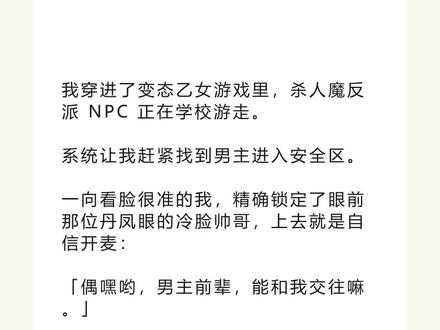书名《复古耶加》 未侵权,原文已完结#周掷叶枷 #周掷叶枷后续 #周掷叶枷结局 #周掷叶枷完结 周掷叶枷小说#我穿进了变态乙女游戏里 我穿进了变态乙女游戏里,杀人魔反派 NPC 正在学校游走。
系统让我赶紧找到男主进入安全区。
一向看脸很准的我,精确锁定了眼前那位丹凤眼的冷脸帅哥,上去就是自信开麦:
「偶嘿哟,男主前辈,能和我交往嘛。」
黑衣少年慢慢咧开了嘴角,露出了尖锐的獠牙,身后瞬间多了十条触手。
「交往?你想先和哪条开始呢。」
呕吼,完蛋,开局就给反派送人