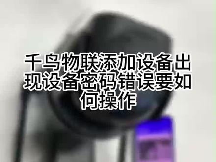 添加出现设备密码错误怎么办#新发现 #教程 #千鸟物联 #千鸟物联摄像头 #安防监控