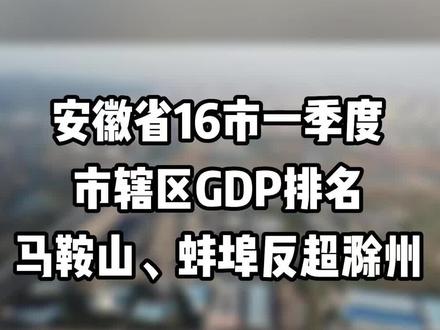 安徽16市一季度市辖区GDP排名公布,马鞍山、蚌埠反超滁州?#滁州 #房产 #老百姓关心的话题 #gdp