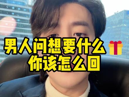 男人问你想要什么🎁怎么回#情感 #女性智慧 #女性成长 #女生必看 #女性情感
