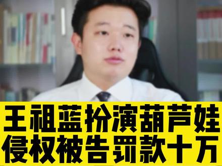 王祖蓝扮演葫芦娃侵权被告罚款十万#侵权#北京知识产权律师