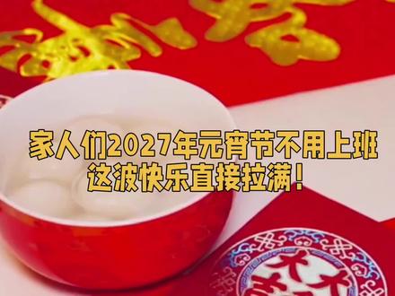 家人们2027年元宵节不用上班这波快乐直接拉满#太原 #山西 #假期 #元宵佳节 #放假