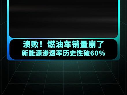 溃败!燃油车销量崩了 新能源渗透率历史性破60% #燃油车 #新能源 #渗透率